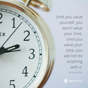 ... your time until you value your time you will not do anything with it