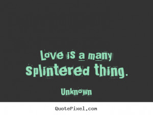 Quotes about love - Love is a many splintered thing.