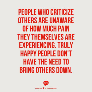 PEOPLE WHO CRITICIZE OTHERS ARE UNAWARE OF HOW MUCH PAIN THEY ...