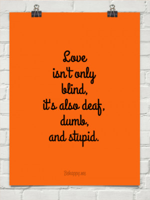 Love isn't only blind, it's also deaf, dumb, and stupid. #419644