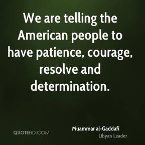 We are telling the American people to have patience, courage, resolve ...