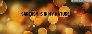 SARCASM IS IN MY NATURE Profile Facebook Covers