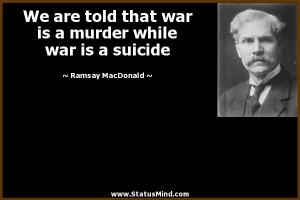 We are told that war is a murder while war is a suicide - Ramsay ...