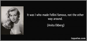 It was I who made Fellini famous, not the other way around. - Anita ...