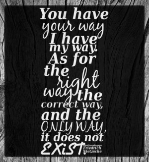 have your way. I have my way. As for the right way, the correct way ...
