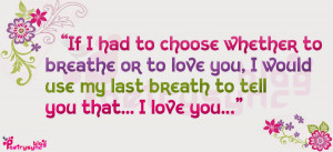 If I had to choose whether to breathe or to love you, I would use my ...