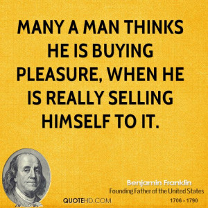 Many a man thinks he is buying pleasure, when he is really selling ...