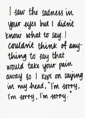 sorry... Although I did not cause the pain, I feel it for her, and ...