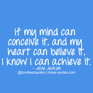 ... can conceive it, and my heart can believe it, I know I can achieve it