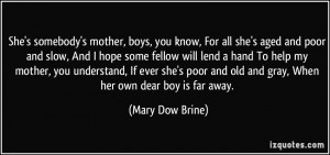 ... and old and gray, When her own dear boy is far away. - Mary Dow Brine