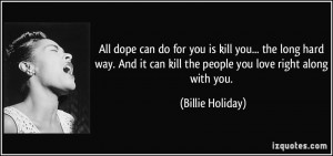 All dope can do for you is kill you... the long hard way. And it can ...