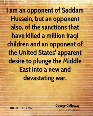 am an opponent of Saddam Hussein, but an opponent also, of the ...