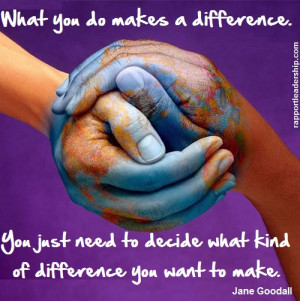 ... decide what kind of difference you want to make. Jane Goodall quote