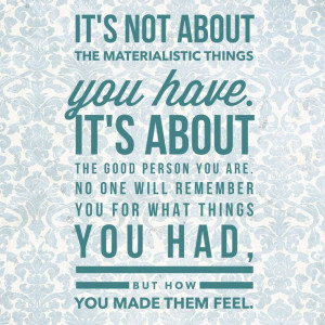 ... things I have in life aren't as important as how I love the people