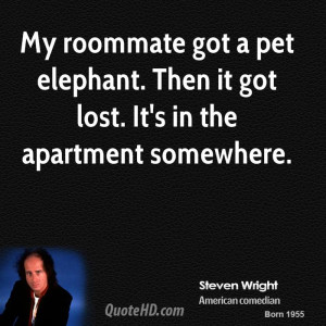 My roommate got a pet elephant. Then it got lost. It's in the ...