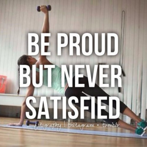 Be proud but never satisfied 