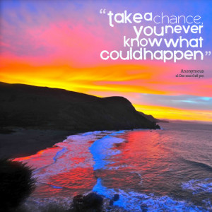 Quotes Picture: take a chance, you never know what could happen