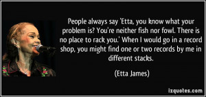 People always say 'Etta, you know what your problem is? You're neither ...