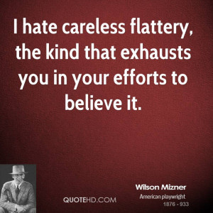 hate careless flattery, the kind that exhausts you in your efforts ...