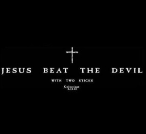Jesus beat the devil with two sticks.