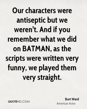 ... BATMAN, as the scripts were written very funny, we played them very