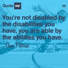 You're not disabled by the disabilities you have, you are able by the ...