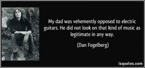 My dad was vehemently opposed to electric guitars. He did not look on ...