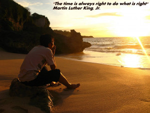 The Time Is Always Right to Do What Is Right” ~ Life Quote