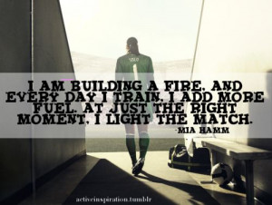 build a fire and light the match. (Mia Hamm quote + Hope Solo ...
