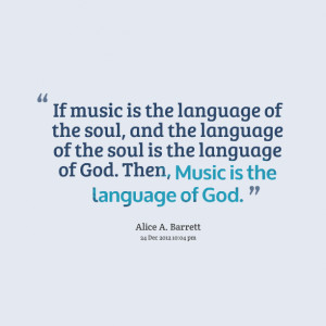 ... of the soul is the language of god then, music is the language of god