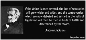 If the Union is once severed, the line of separation will grow wider ...