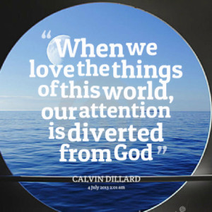 When we love the things of this world, our attention is diverted from ...