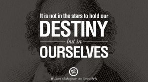 ... starts to hold our destiny but in ourselves. – William Shakespeare