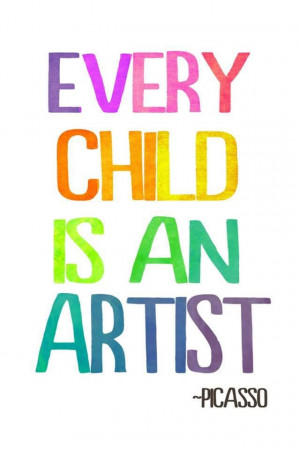 Every Child is an artist -Picasso