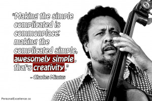 ... simple, awesomely simple, that’s creativity.” ~ Charles Mingus