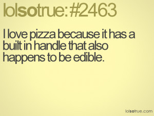Pizza Funny Sayings I love pizza because it has a