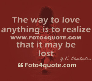 Love quotes and photos - The way to love anything is to realize that ...