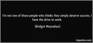 ... simply deserve success. I have the drive to work. - Bridget Moynahan