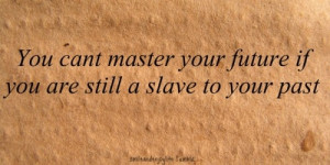 You can't master your future if you are still a slave to your past