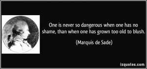 ... no shame, than when one has grown too old to blush. - Marquis de Sade