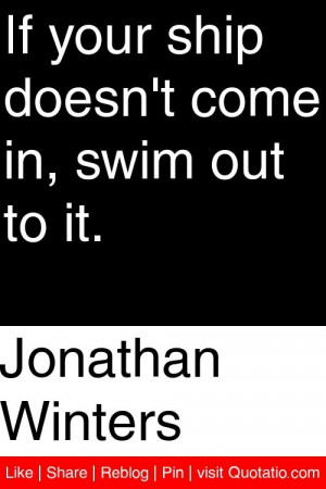 Jonathan Winters - If your ship doesn't come in, swim out to it. # ...