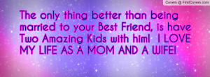 being married to your Best Friend, is have Two Amazing Kids with him ...