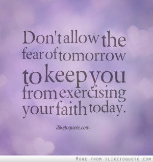 Don’t Allow The Fear Of Tomorrow To Keep You From Exercising Your ...