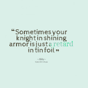 Quotes Picture: sometimes your knight in shining armor is just a ...