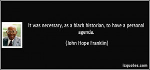 ... as a black historian, to have a personal agenda. - John Hope Franklin