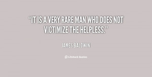 It is a very rare man who does not victimize the helpless.
