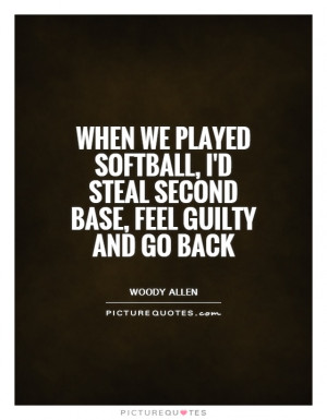 ... softball, I'd steal second base, feel guilty and go back Picture Quote