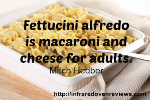 Fettucini alfredo is macaroni and cheese for adults.