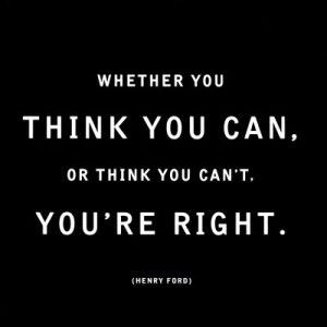 Whether you think you can, or you think you can’t - you’re right.