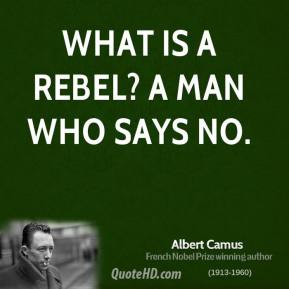 Albert Camus - What is a rebel? A man who says no.